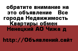 обратите внимание на это объявление - Все города Недвижимость » Квартиры обмен   . Ненецкий АО,Чижа д.